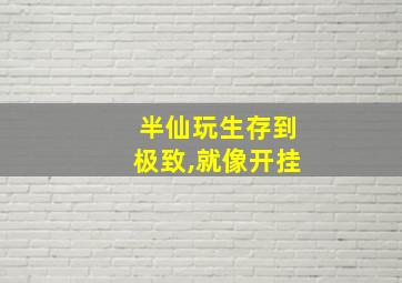 半仙玩生存到极致,就像开挂