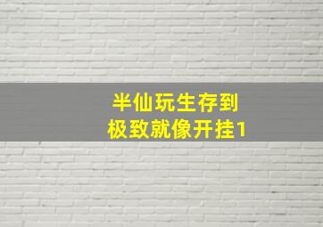 半仙玩生存到极致就像开挂1