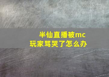 半仙直播被mc玩家骂哭了怎么办