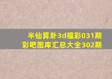 半仙算卦3d福彩031期彩吧图库汇总大全302期