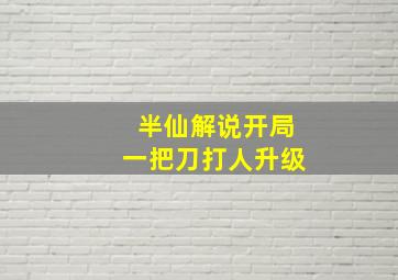 半仙解说开局一把刀打人升级