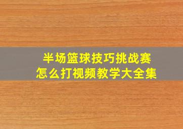 半场篮球技巧挑战赛怎么打视频教学大全集