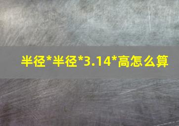 半径*半径*3.14*高怎么算