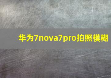 华为7nova7pro拍照模糊