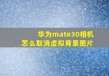 华为mate30相机怎么取消虚拟背景图片