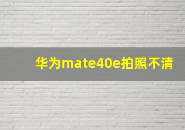 华为mate40e拍照不清