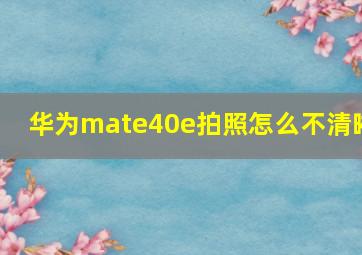 华为mate40e拍照怎么不清晰