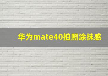 华为mate40拍照涂抹感