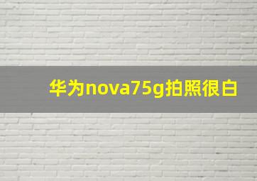 华为nova75g拍照很白