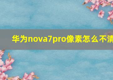 华为nova7pro像素怎么不清