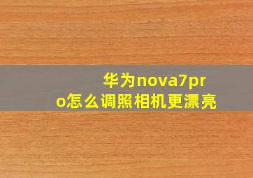 华为nova7pro怎么调照相机更漂亮