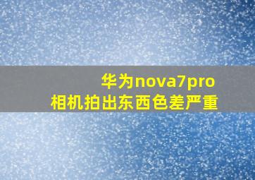 华为nova7pro相机拍出东西色差严重