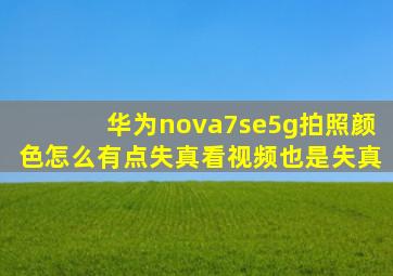 华为nova7se5g拍照颜色怎么有点失真看视频也是失真