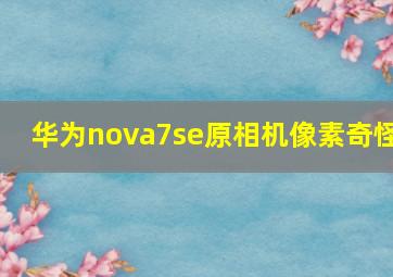 华为nova7se原相机像素奇怪