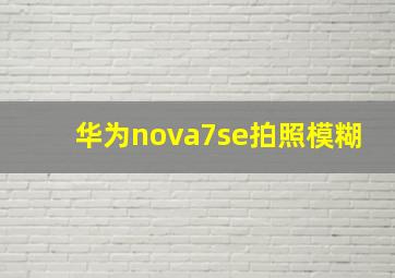 华为nova7se拍照模糊