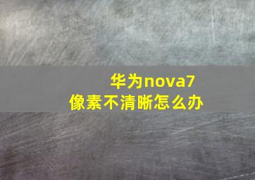 华为nova7像素不清晰怎么办