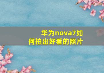 华为nova7如何拍出好看的照片