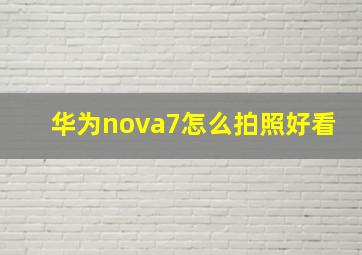 华为nova7怎么拍照好看