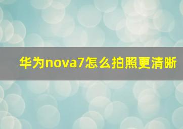 华为nova7怎么拍照更清晰