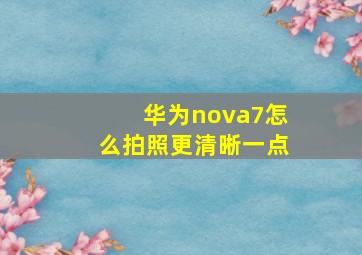 华为nova7怎么拍照更清晰一点