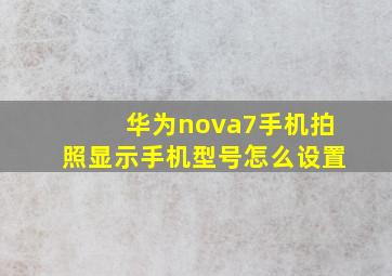 华为nova7手机拍照显示手机型号怎么设置