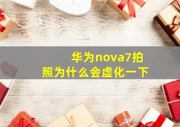 华为nova7拍照为什么会虚化一下