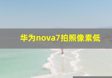 华为nova7拍照像素低