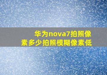 华为nova7拍照像素多少拍照模糊像素低