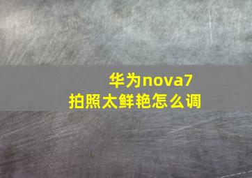 华为nova7拍照太鲜艳怎么调