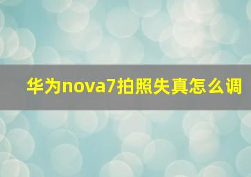 华为nova7拍照失真怎么调