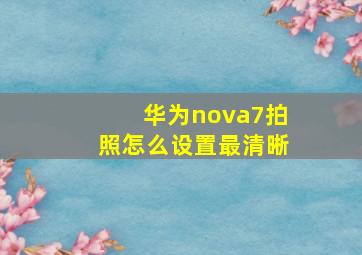 华为nova7拍照怎么设置最清晰