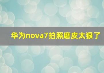 华为nova7拍照磨皮太狠了