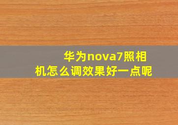 华为nova7照相机怎么调效果好一点呢