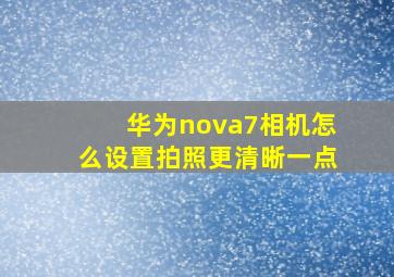 华为nova7相机怎么设置拍照更清晰一点