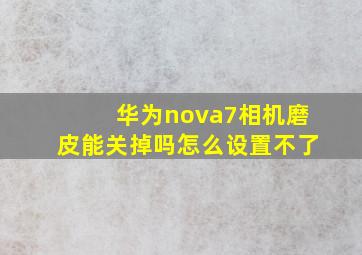 华为nova7相机磨皮能关掉吗怎么设置不了