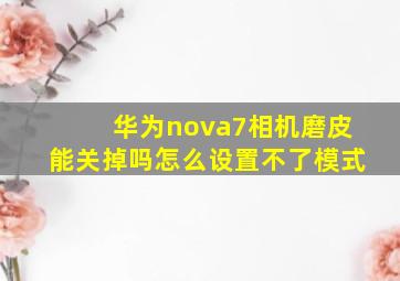 华为nova7相机磨皮能关掉吗怎么设置不了模式