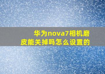 华为nova7相机磨皮能关掉吗怎么设置的