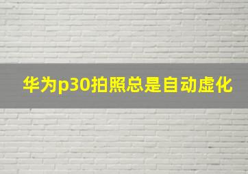 华为p30拍照总是自动虚化