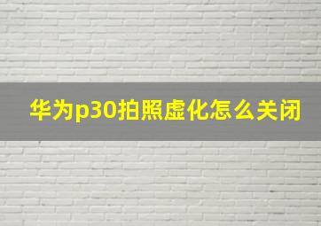 华为p30拍照虚化怎么关闭