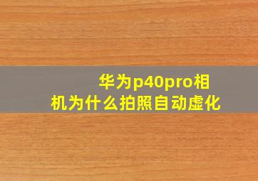 华为p40pro相机为什么拍照自动虚化