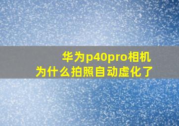 华为p40pro相机为什么拍照自动虚化了