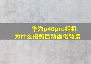 华为p40pro相机为什么拍照自动虚化背景