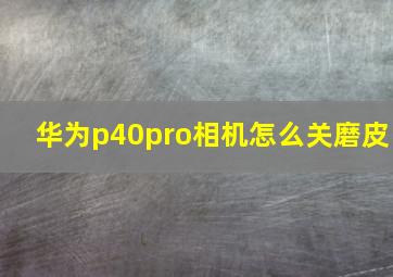 华为p40pro相机怎么关磨皮