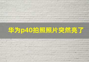 华为p40拍照照片突然亮了