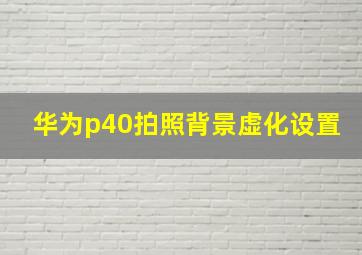 华为p40拍照背景虚化设置