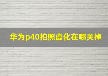 华为p40拍照虚化在哪关掉