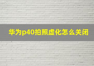 华为p40拍照虚化怎么关闭