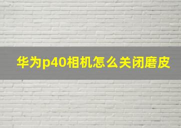 华为p40相机怎么关闭磨皮