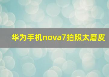 华为手机nova7拍照太磨皮