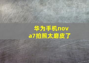 华为手机nova7拍照太磨皮了